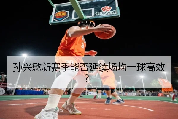 孙兴慜新赛季能否延续场均一球高效？